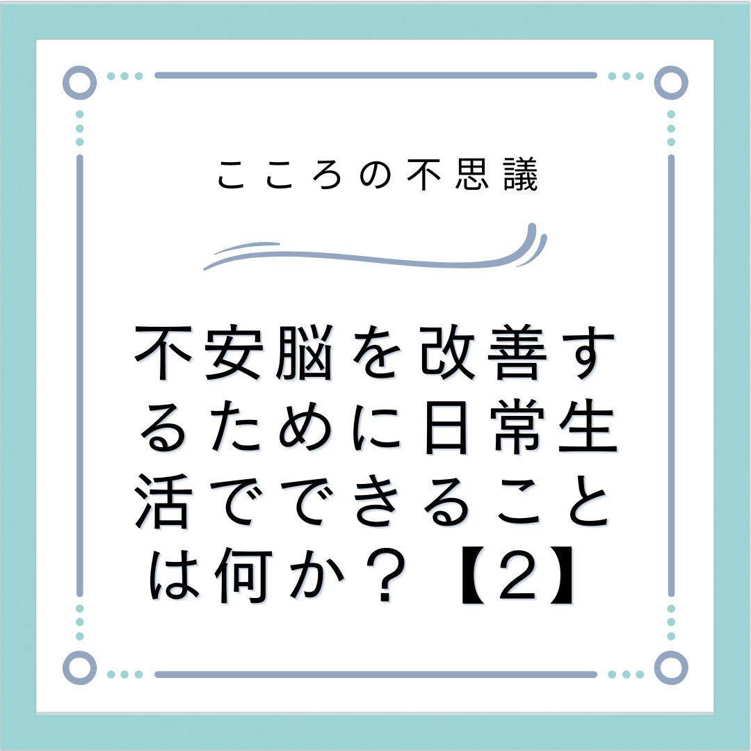 不安脳を改善するために日常生活でできることは何か？【2】