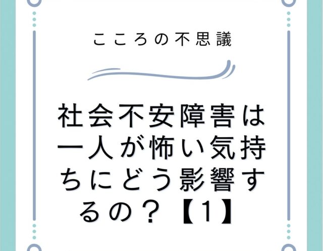 社会不安障害は一人が怖い気持ちにどう影響するの？【1】