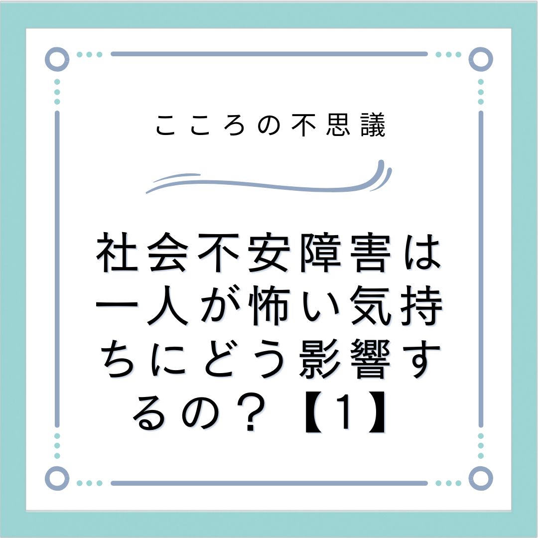 社会不安障害は一人が怖い気持ちにどう影響するの？【1】