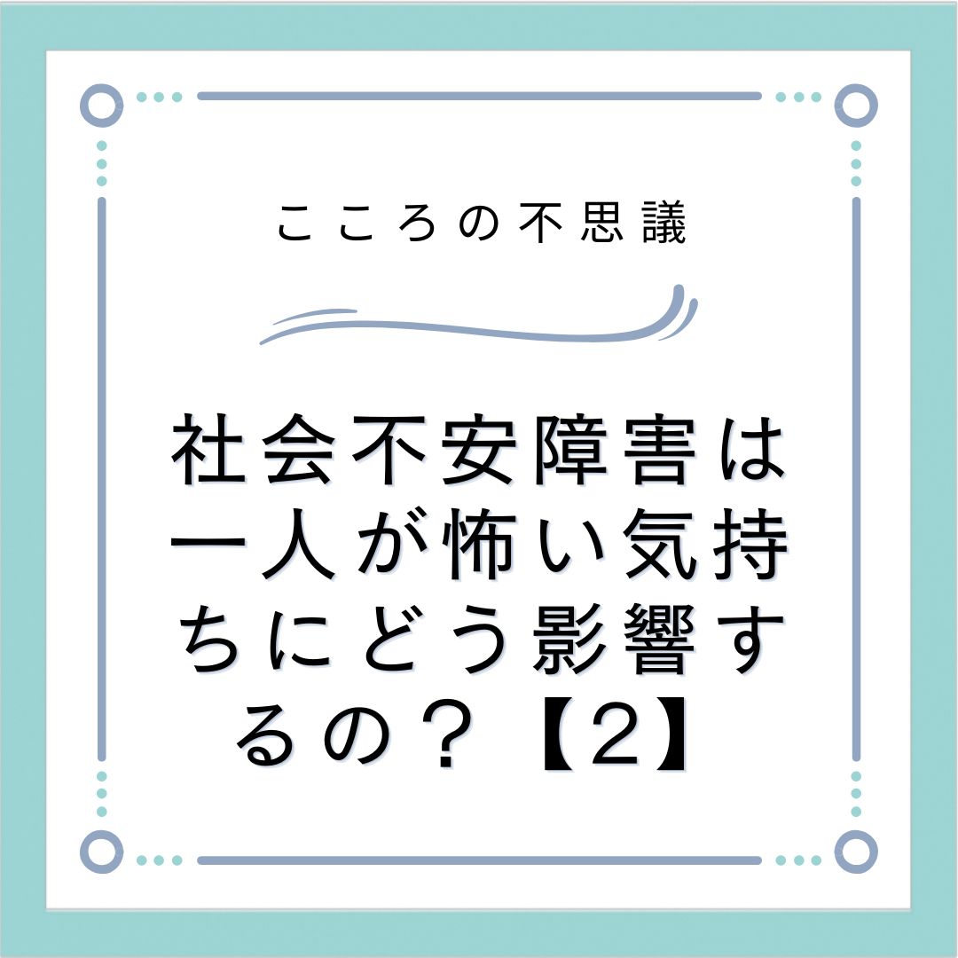 社会不安障害は一人が怖い気持ちにどう影響するの？【2】