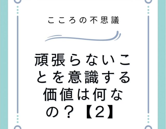 頑張らないことを意識する価値は何なの？【2】