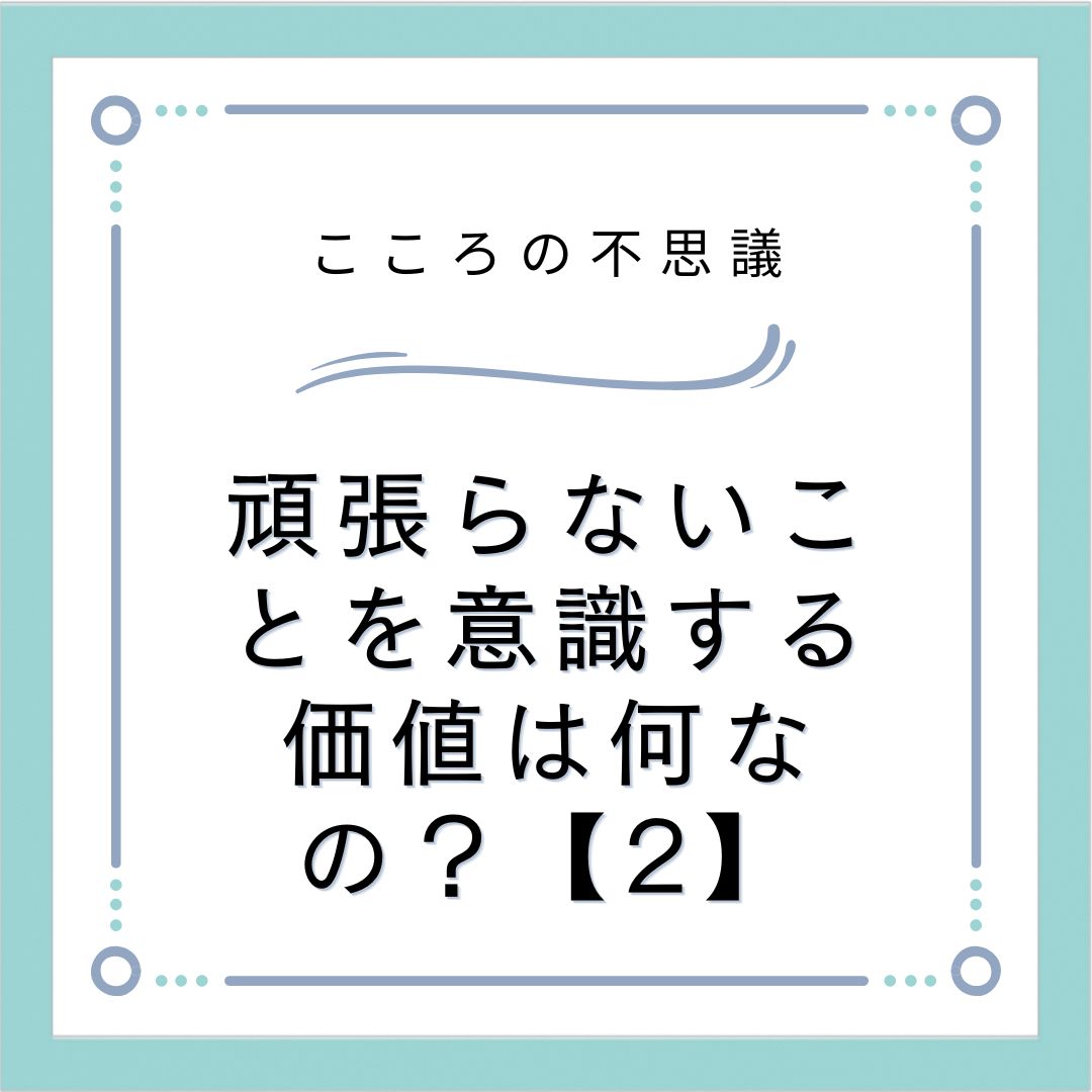 頑張らないことを意識する価値は何なの？【2】