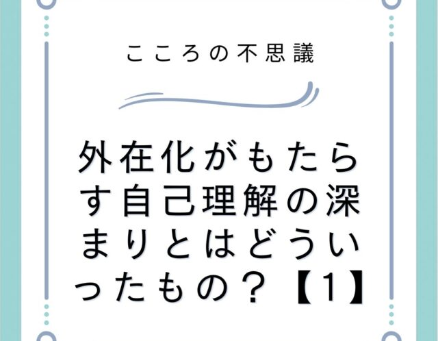 外在化がもたらす自己理解の深まりとはどういったもの？【1】