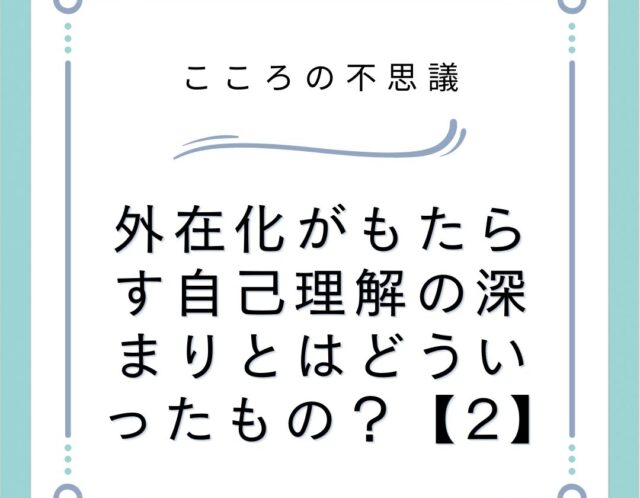 外在化がもたらす自己理解の深まりとはどういったもの？【2】