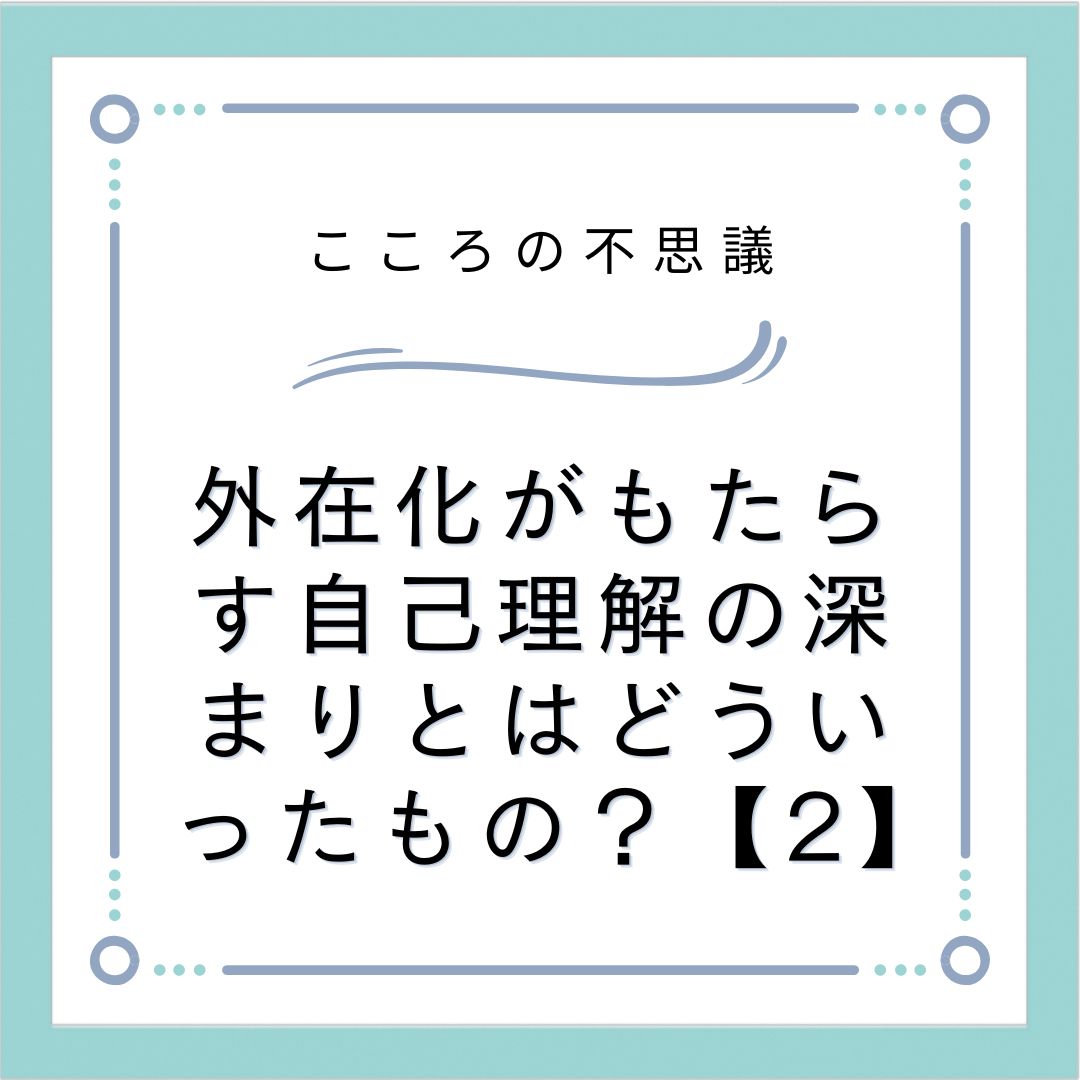 外在化がもたらす自己理解の深まりとはどういったもの？【2】