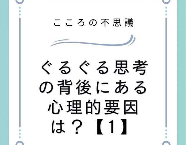 ぐるぐる思考の背後にある心理的要因は？【1】