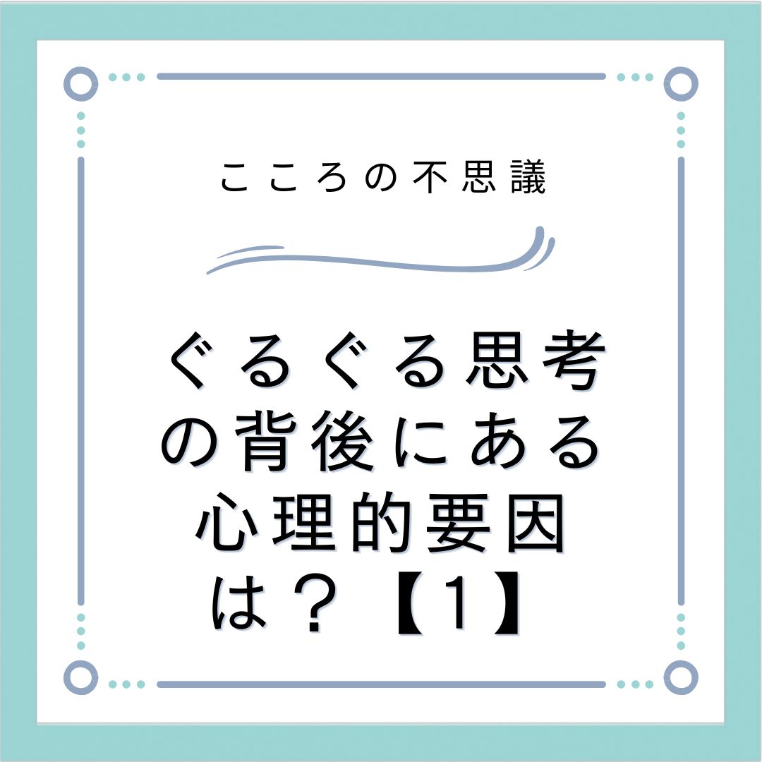 ぐるぐる思考の背後にある心理的要因は？【1】