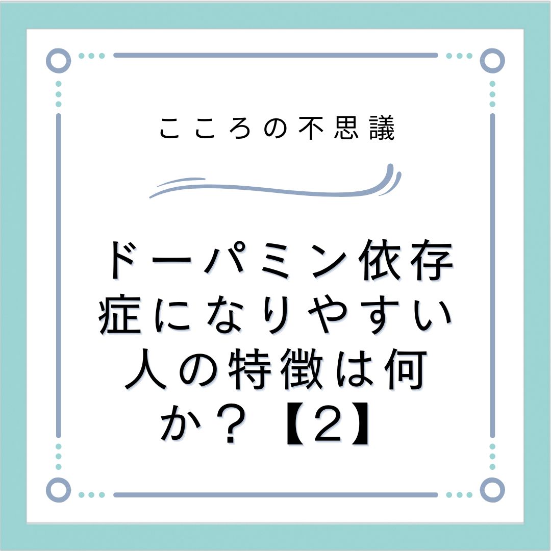 ドーパミン依存症になりやすい人の特徴は何か？【2】