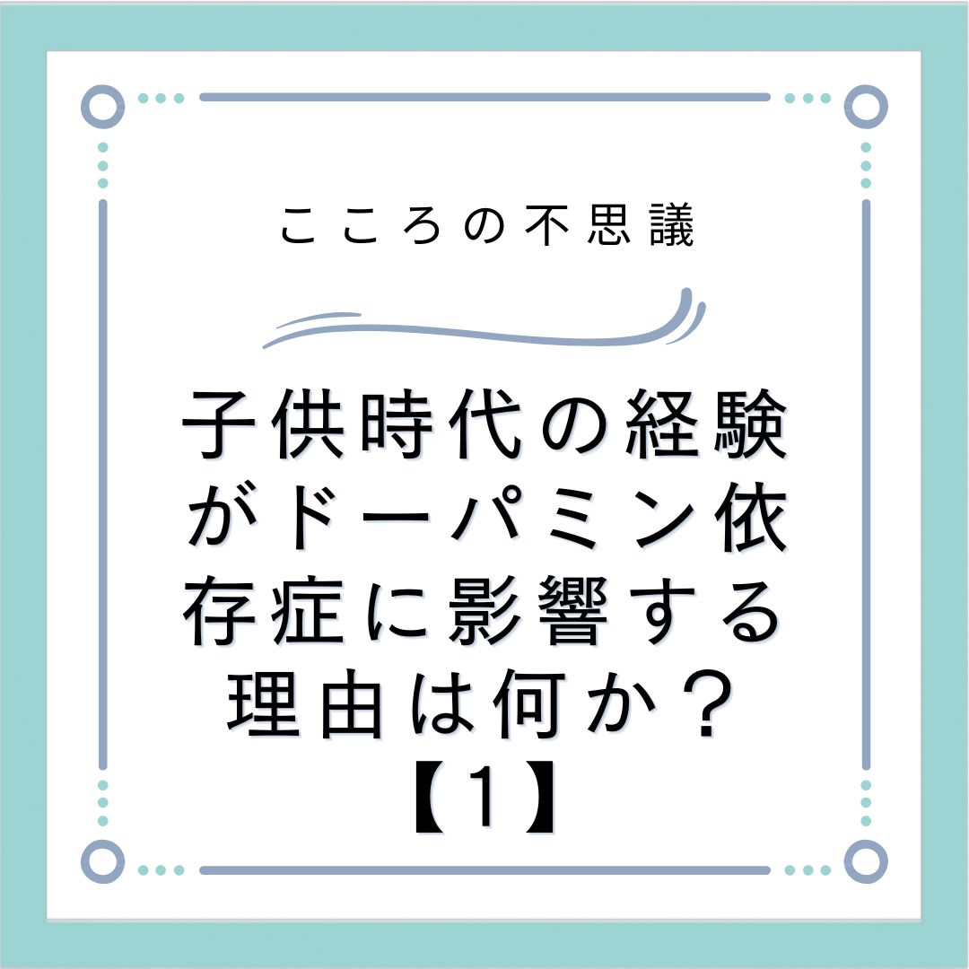 子供時代の経験がドーパミン依存症に影響する理由は何か？【1】