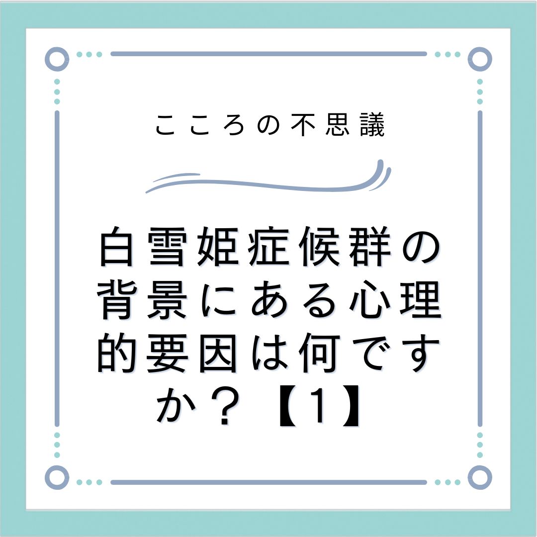 白雪姫症候群の背景にある心理的要因は何ですか？【1】