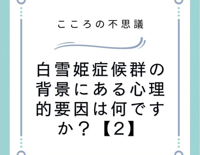 白雪姫症候群の背景にある心理的要因は何ですか？【2】