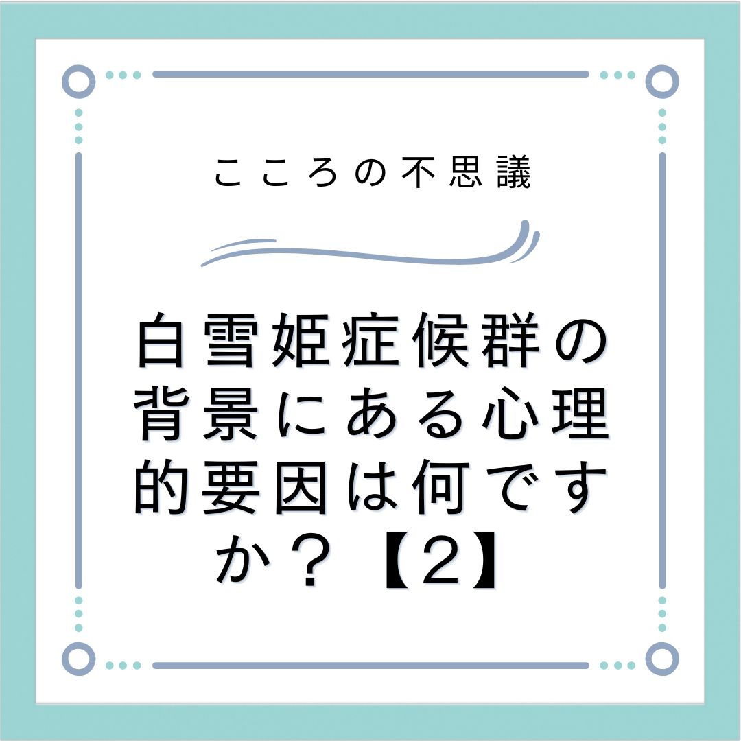 白雪姫症候群の背景にある心理的要因は何ですか？【2】