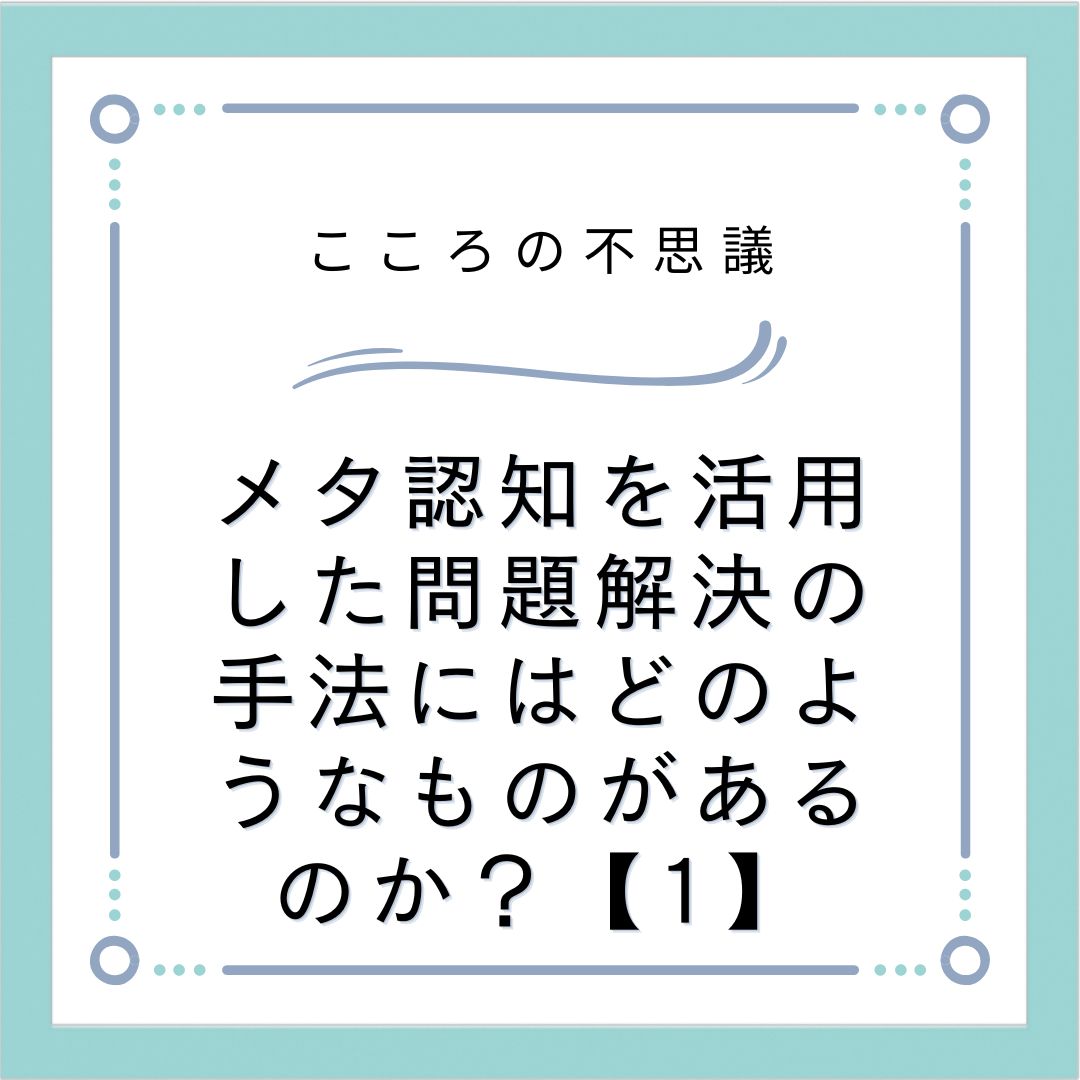 メタ認知を活用した問題解決の手法にはどのようなものがあるのか？【1】