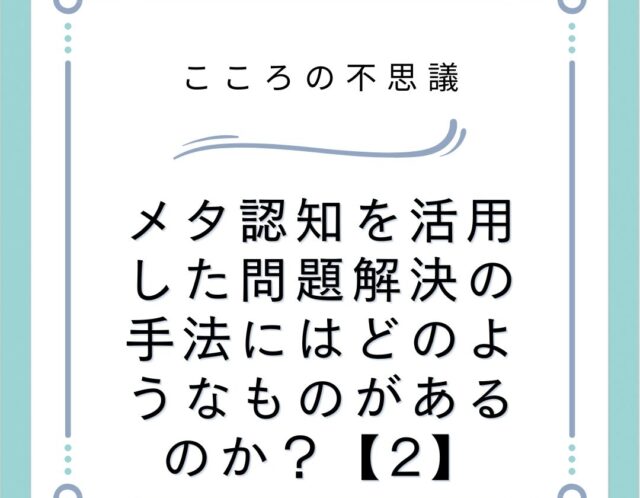 メタ認知を活用した問題解決の手法にはどのようなものがあるのか？【2】