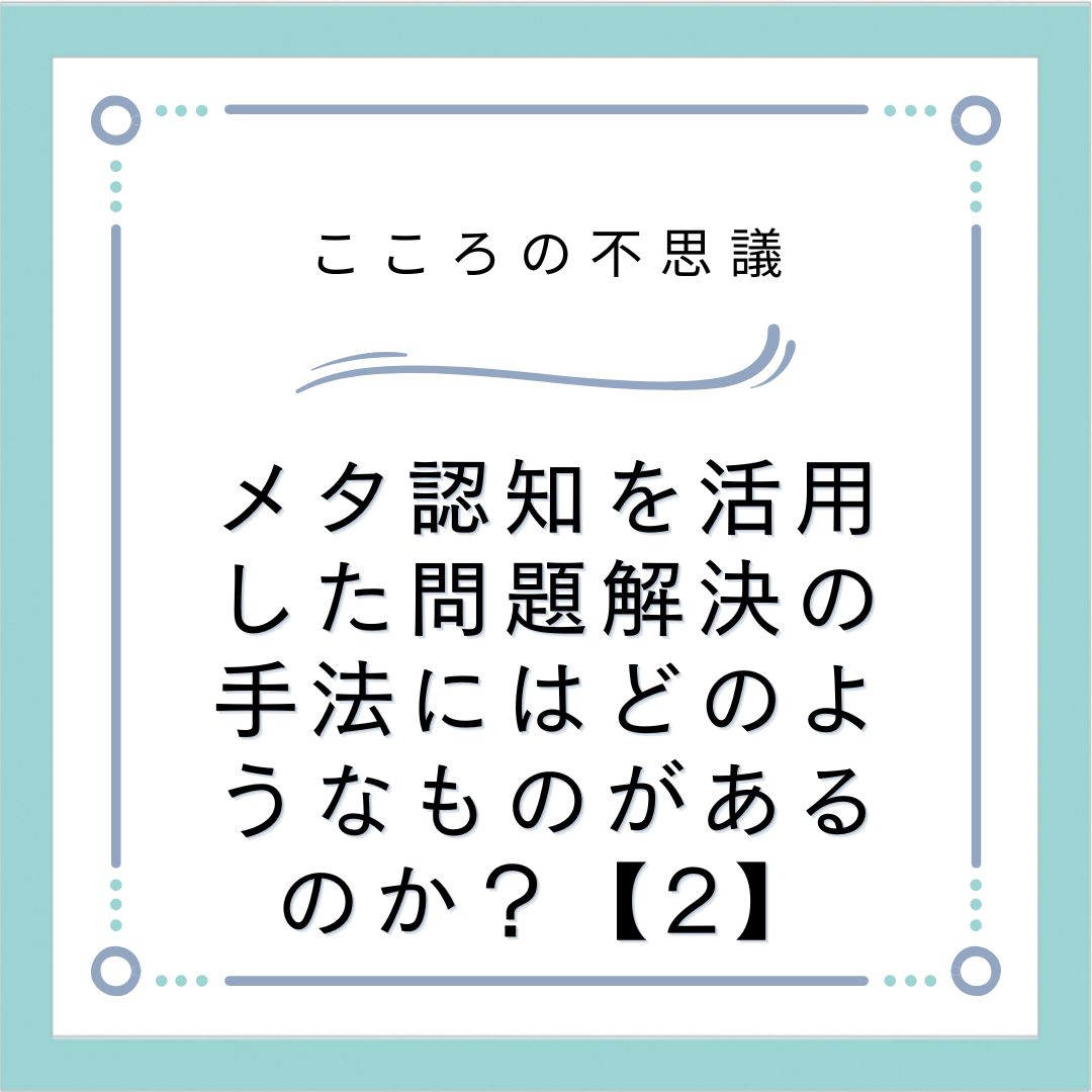 メタ認知を活用した問題解決の手法にはどのようなものがあるのか？【2】