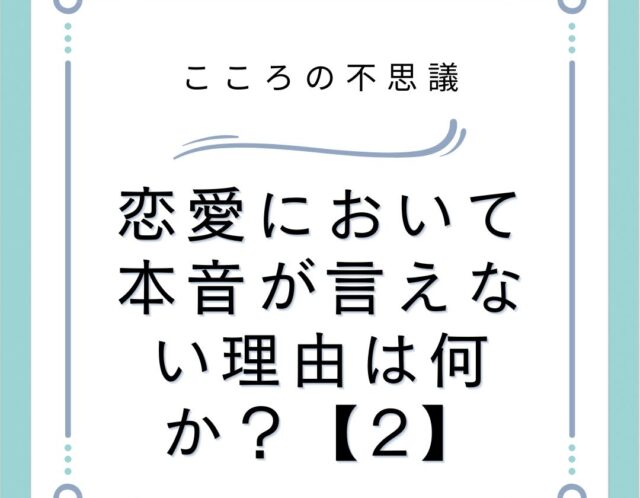 恋愛において本音が言えない理由は何か？【2】