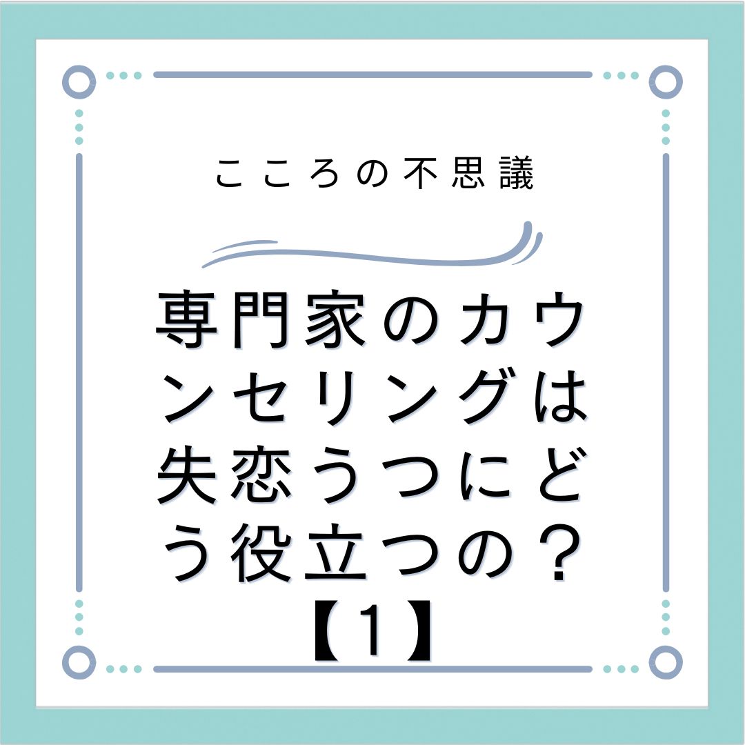 専門家のカウンセリングは失恋うつにどう役立つの？【1】