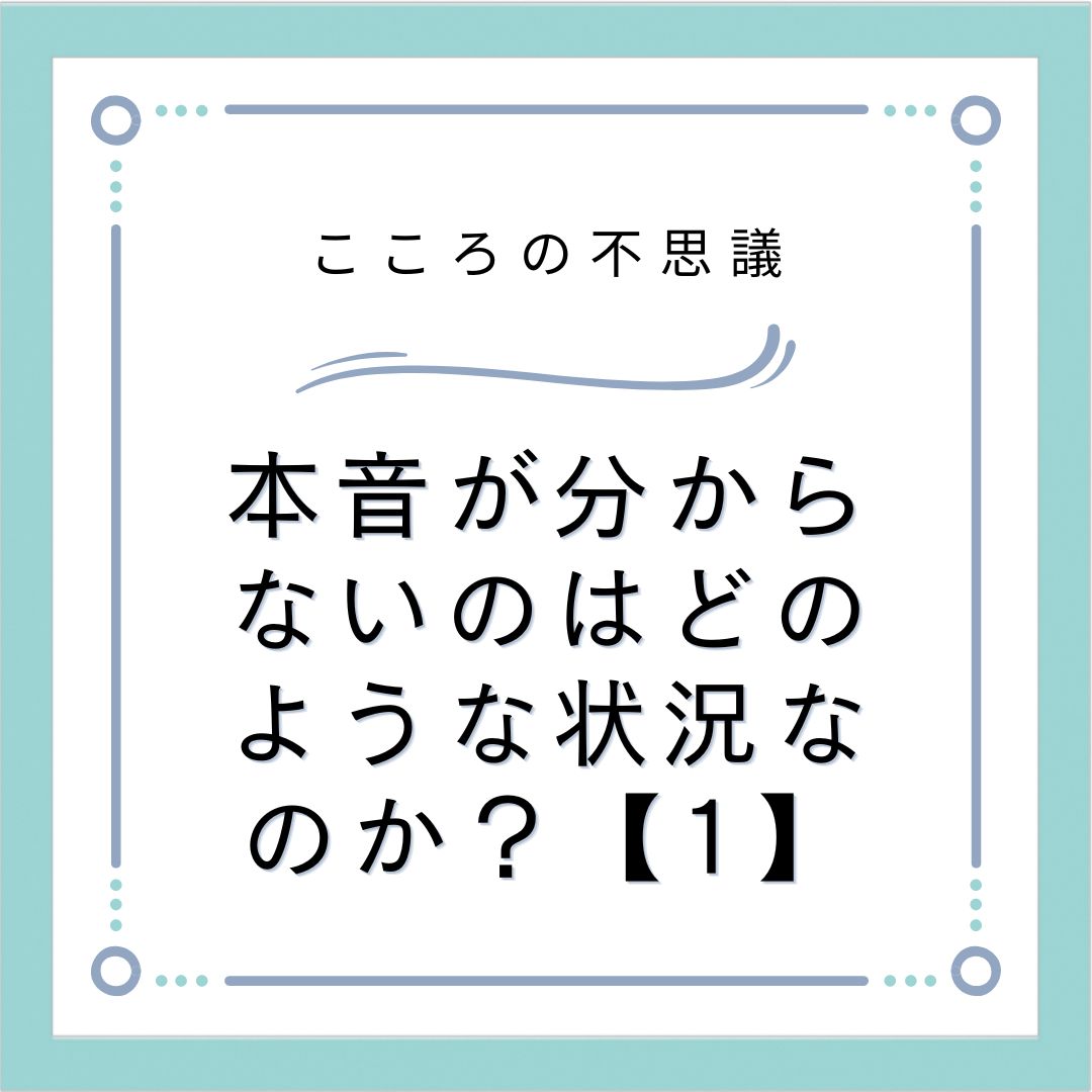 本音が分からないのはどのような状況なのか？【1】