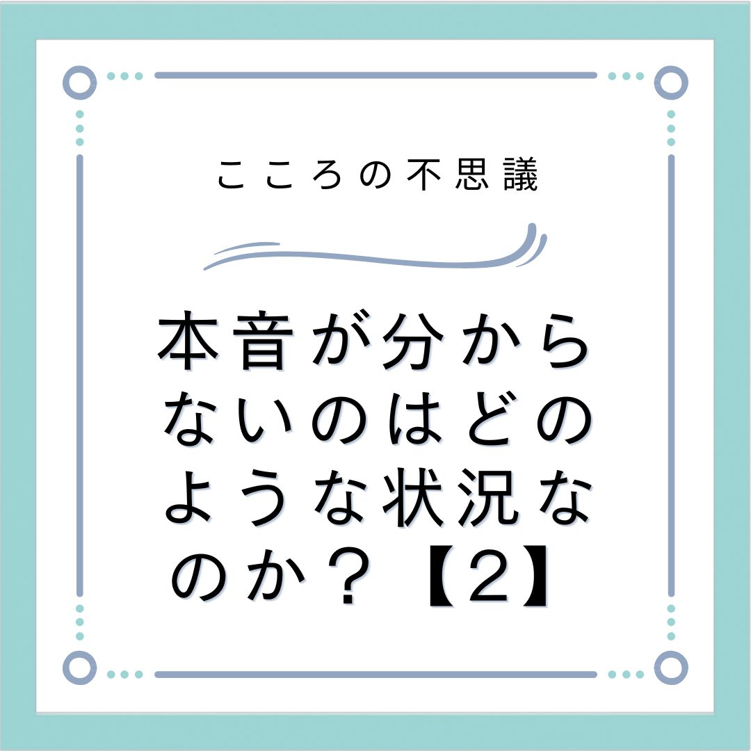 本音が分からないのはどのような状況なのか？【2】