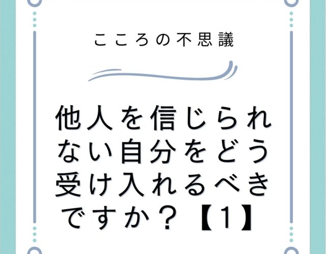 他人を信じられない自分をどう受け入れるべきですか？【1】