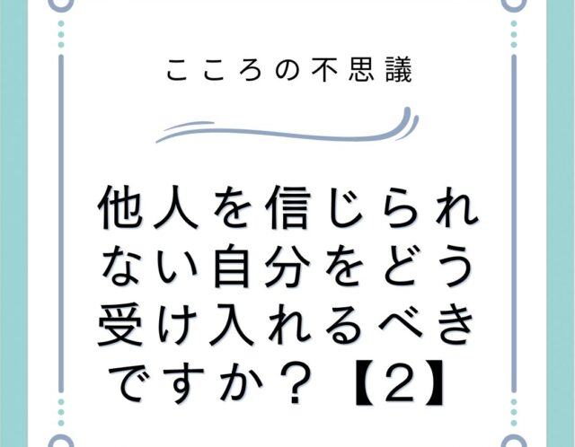 他人を信じられない自分をどう受け入れるべきですか？【2】