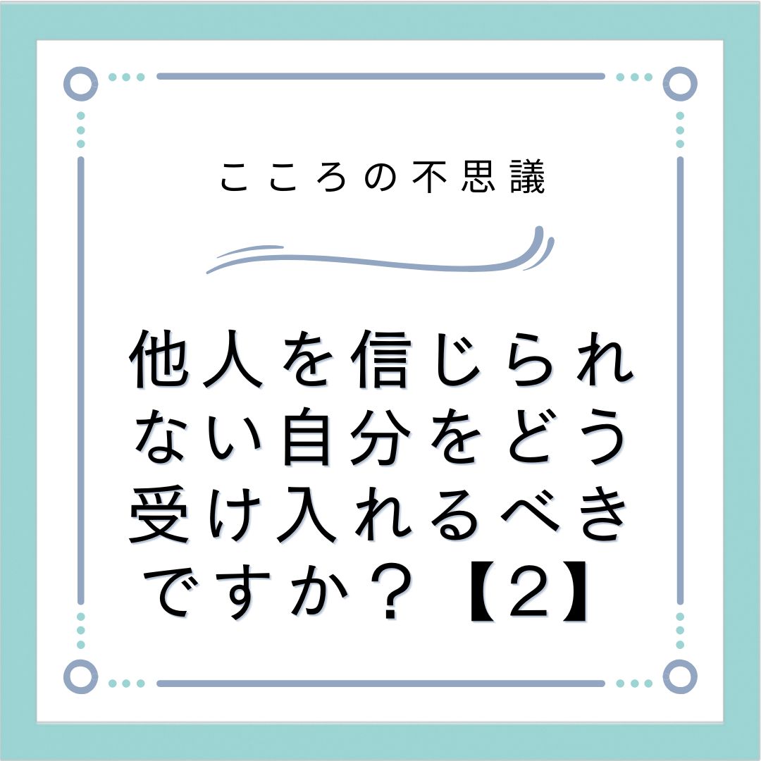 他人を信じられない自分をどう受け入れるべきですか？【2】