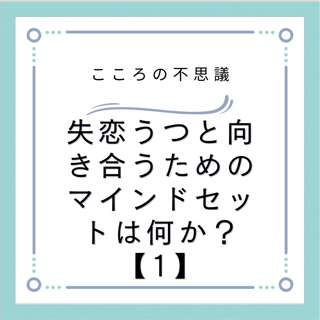 失恋うつと向き合うためのマインドセットは何か？【1】