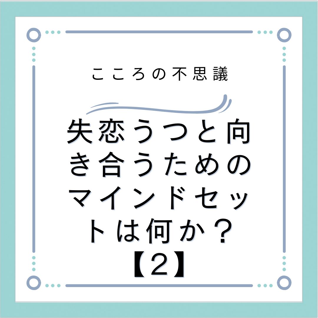 失恋うつと向き合うためのマインドセットは何か？【2】