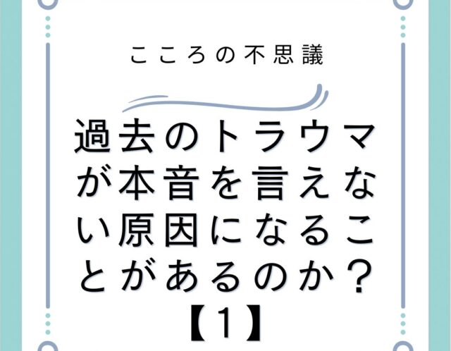 過去のトラウマが本音を言えない原因になることがあるのか？【1】