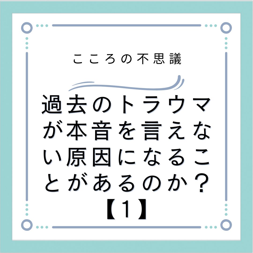 過去のトラウマが本音を言えない原因になることがあるのか？【1】