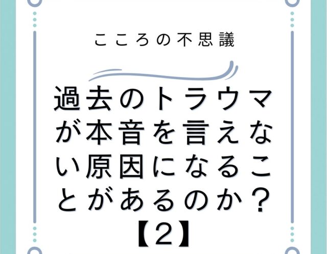 過去のトラウマが本音を言えない原因になることがあるのか？【2】