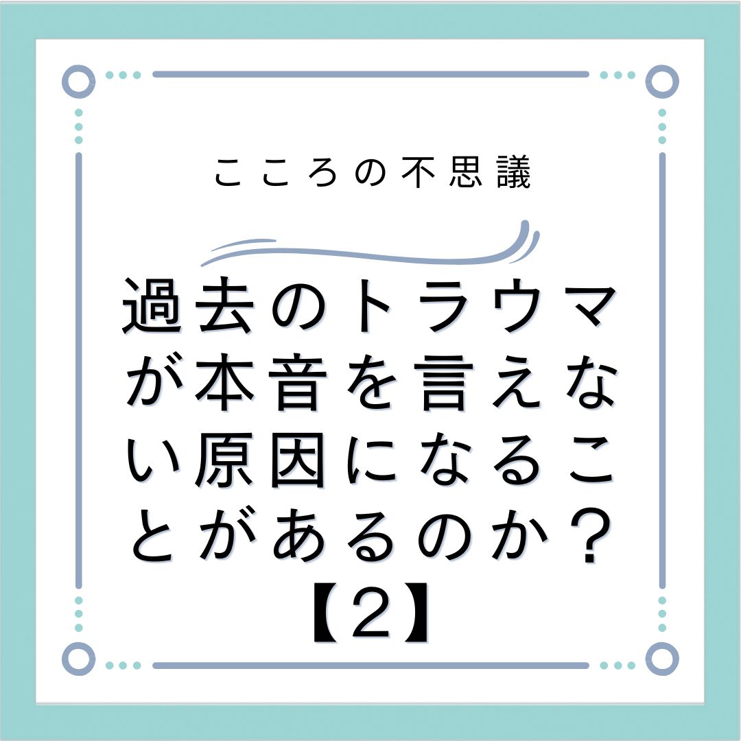 過去のトラウマが本音を言えない原因になることがあるのか？【2】