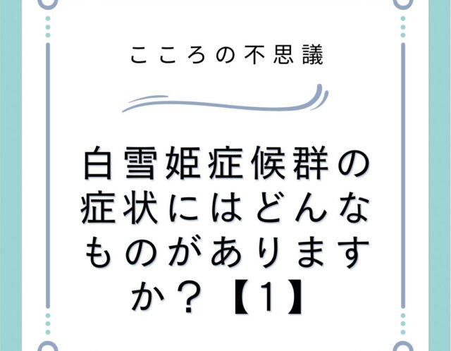 白雪姫症候群の症状にはどんなものがありますか？【1】