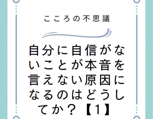 自分に自信がないことが本音を言えない原因になるのはどうしてか？【1】