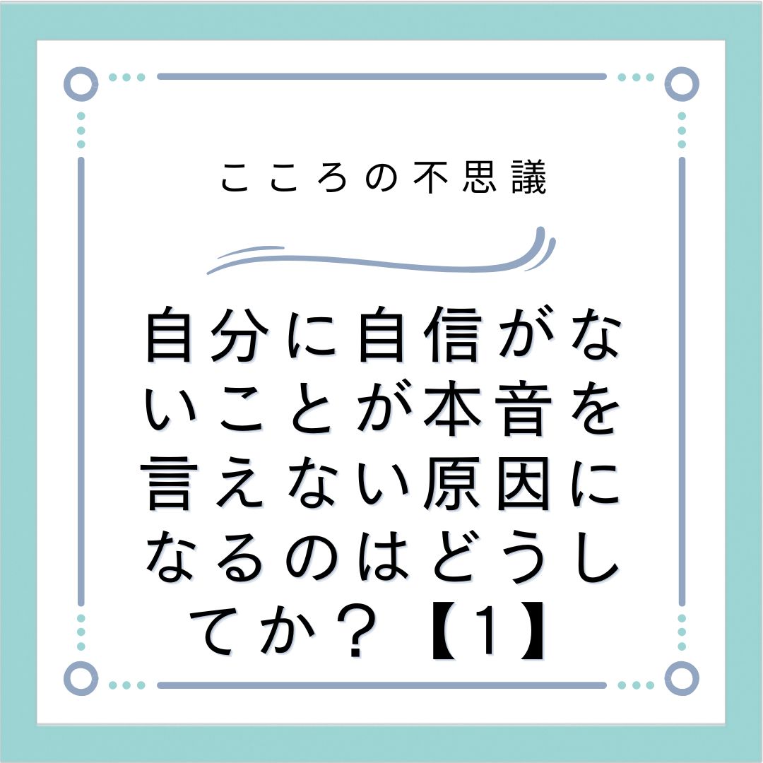 自分に自信がないことが本音を言えない原因になるのはどうしてか？【1】