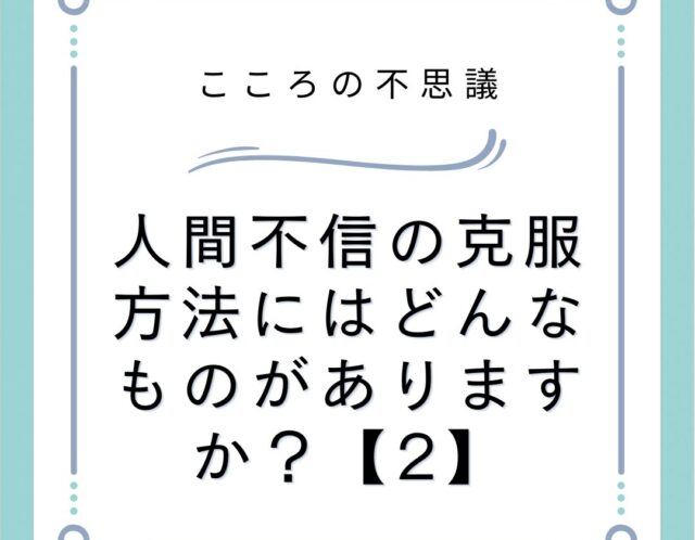 人間不信の克服方法にはどんなものがありますか？【2】