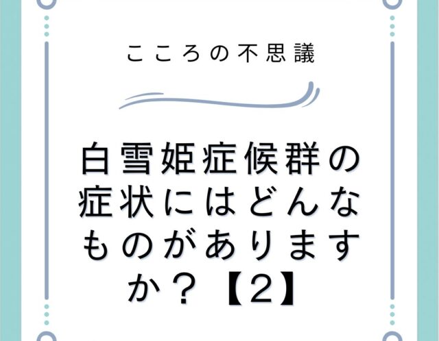 白雪姫症候群の症状にはどんなものがありますか？【2】