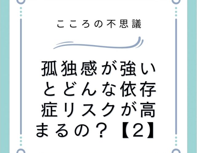 孤独感が強いとどんな依存症リスクが高まるの？【2】