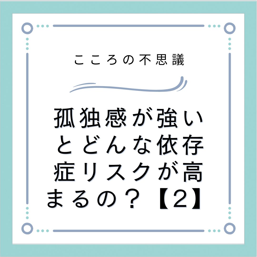 孤独感が強いとどんな依存症リスクが高まるの？【2】