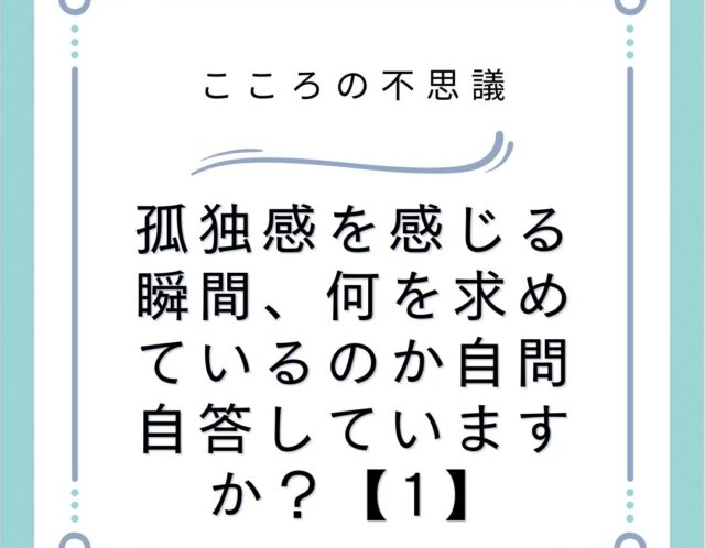 孤独感を感じる瞬間、何を求めているのか自問自答していますか？【1】