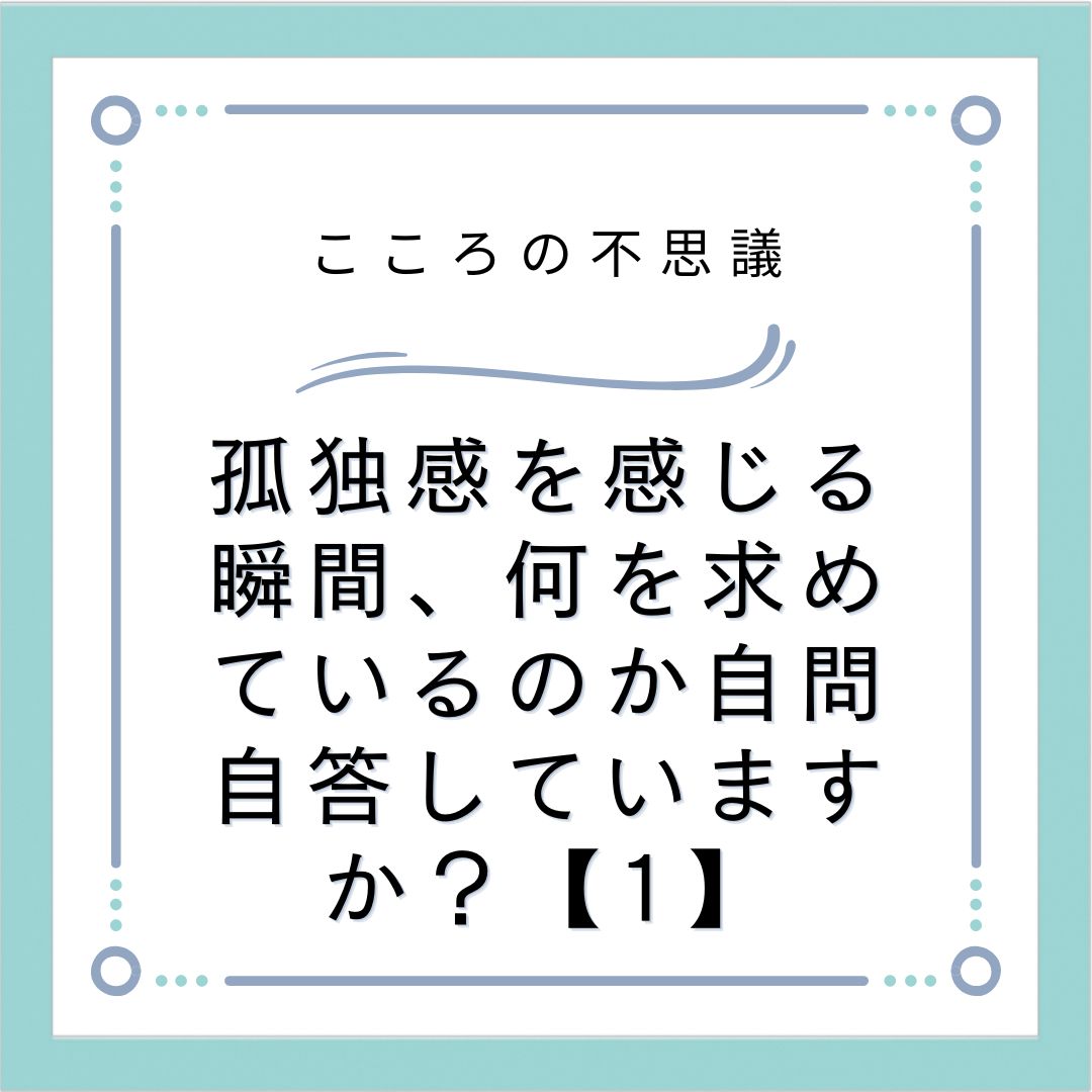 孤独感を感じる瞬間、何を求めているのか自問自答していますか？【1】