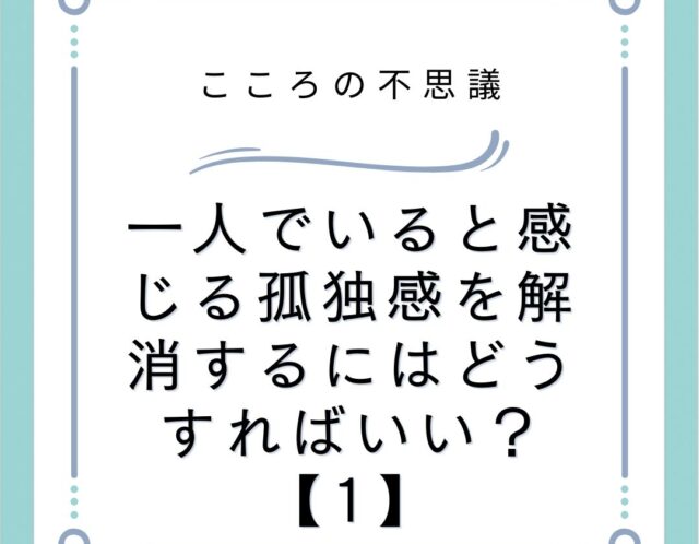 一人でいると感じる孤独感を解消するにはどうすればいい？【1】