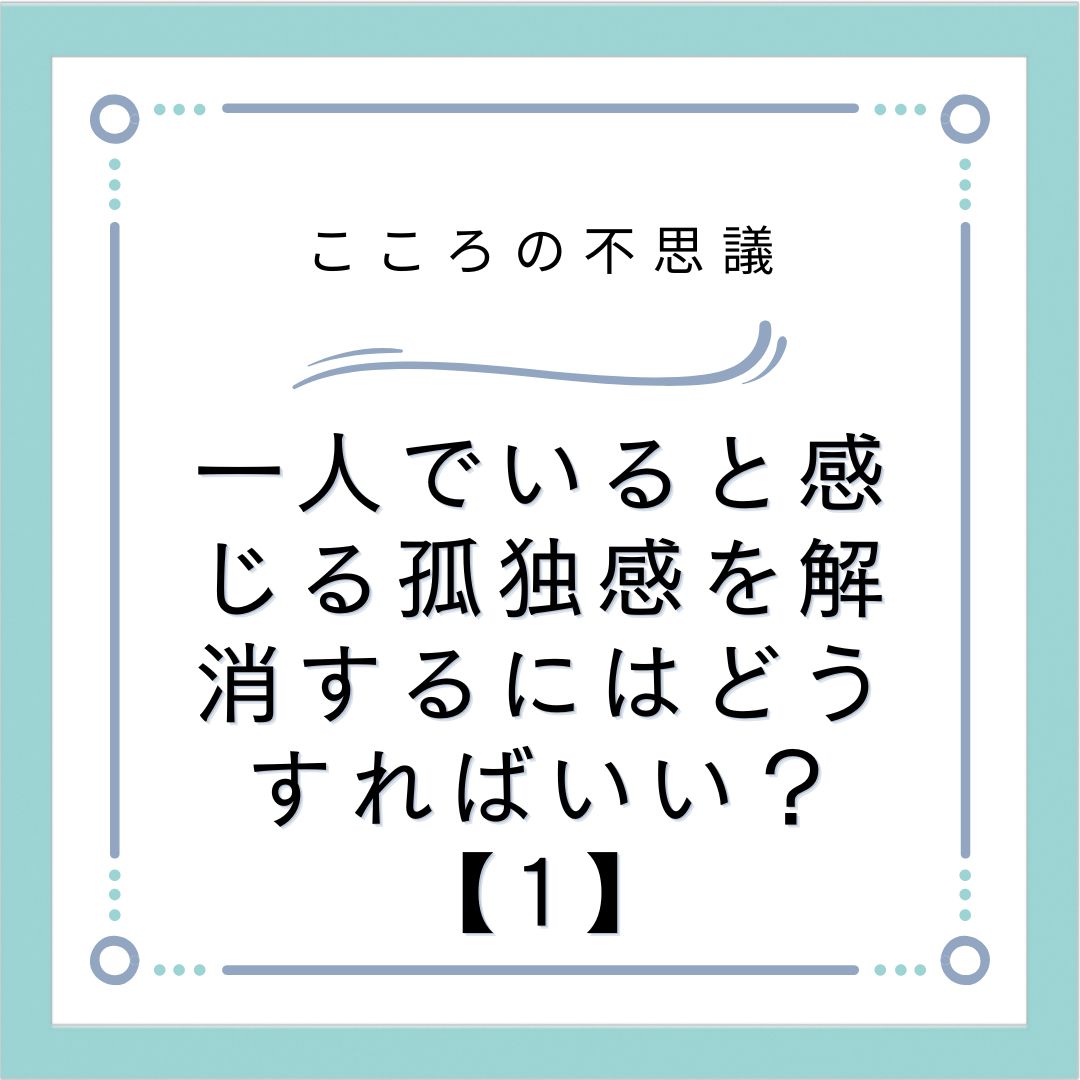 一人でいると感じる孤独感を解消するにはどうすればいい？【1】