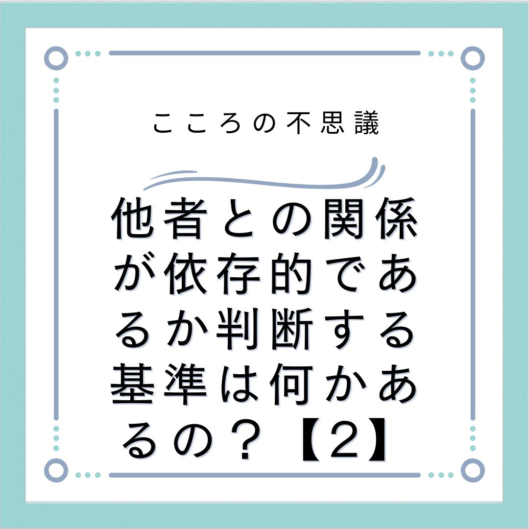 他者との関係が依存的であるか判断する基準は何かあるの？【2】