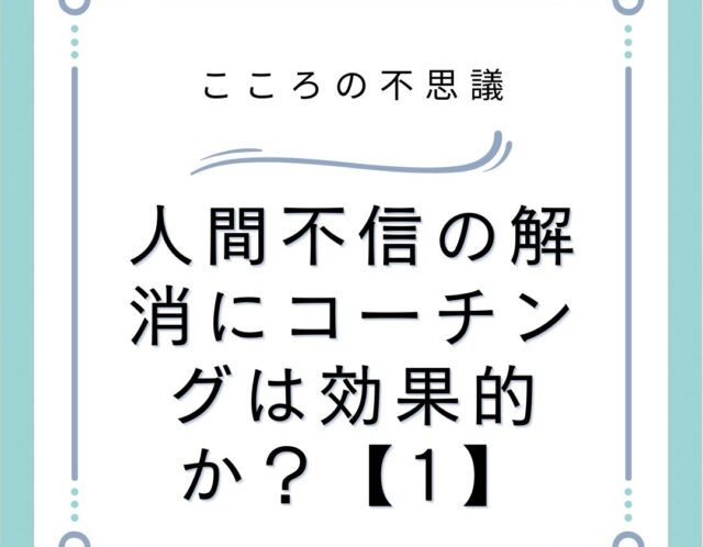 人間不信の解消にコーチングは効果的か？【1】