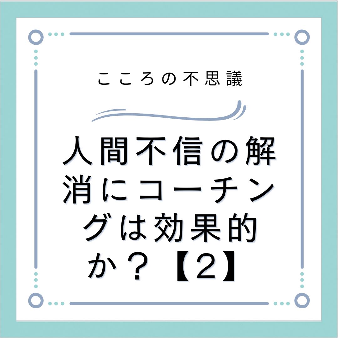 人間不信の解消にコーチングは効果的か？【2】