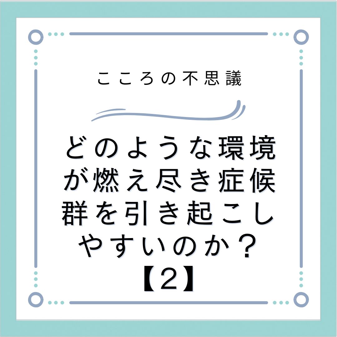 どのような環境が燃え尽き症候群を引き起こしやすいのか？【2】