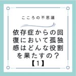 依存症からの回復において孤独感はどんな役割を果たすの？【1】