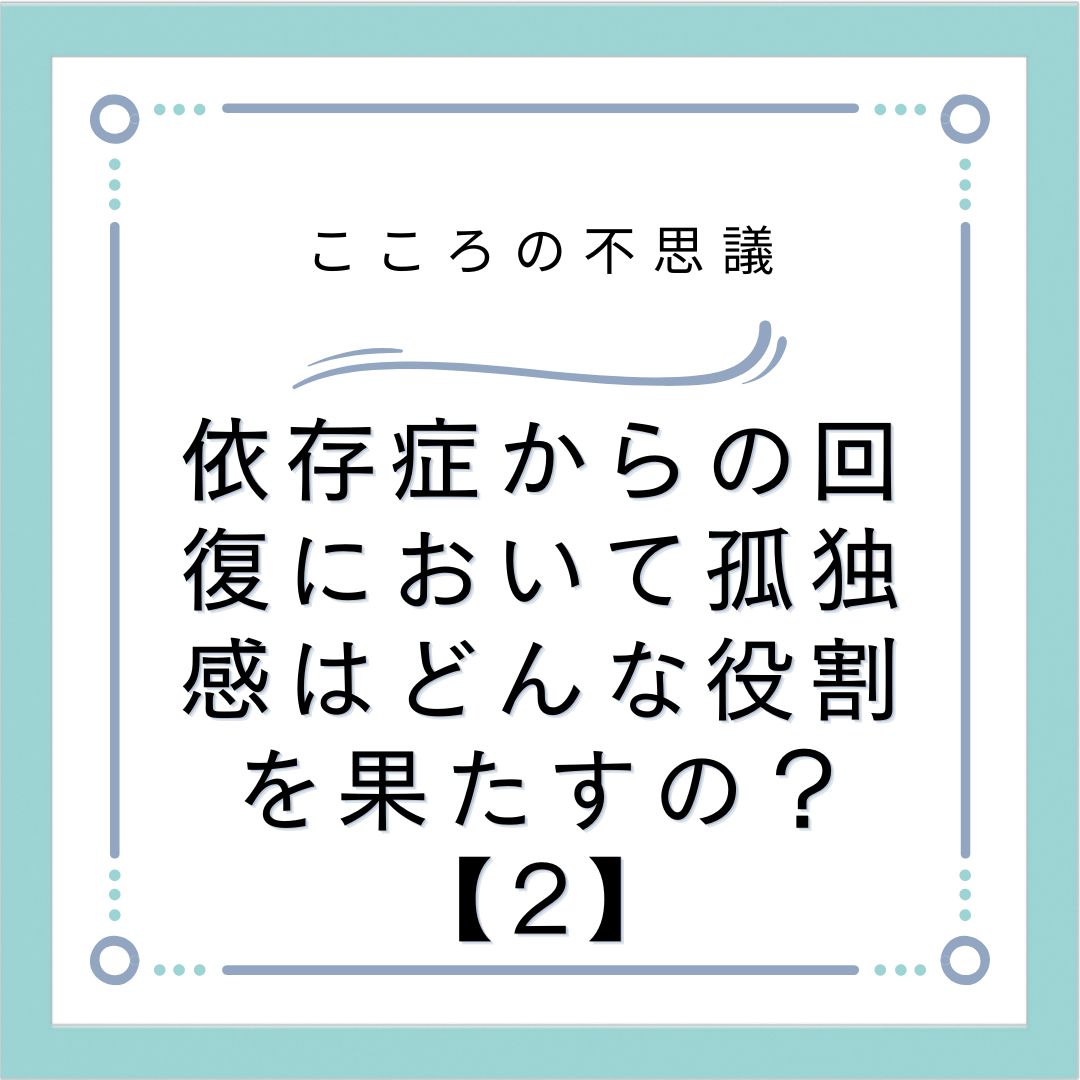 依存症からの回復において孤独感はどんな役割を果たすの？【2】