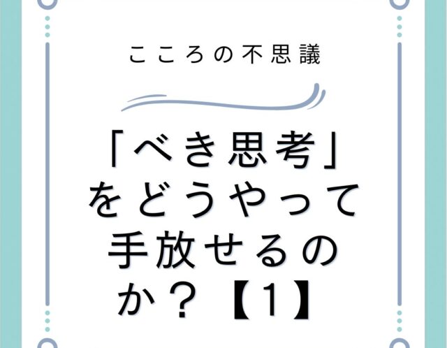 「べき思考」をどうやって手放せるのか？【1】